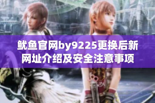 鱿鱼官网by9225更换后新网址介绍及安全注意事项