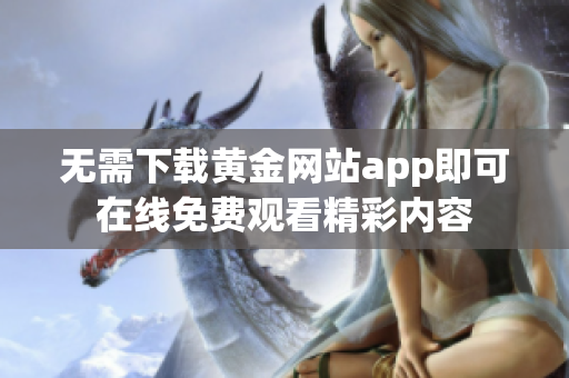 无需下载黄金网站app即可在线免费观看精彩内容