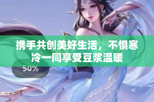 携手共创美好生活，不惧寒冷一同享受豆浆温暖