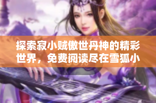探索寂小贼傲世丹神的精彩世界，免费阅读尽在雪狐小说网