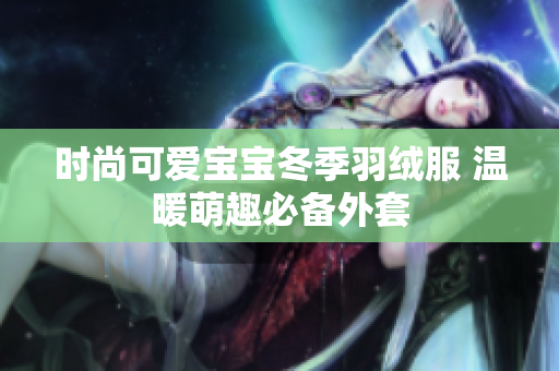 时尚可爱宝宝冬季羽绒服 温暖萌趣必备外套