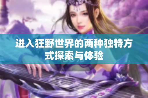 进入狂野世界的两种独特方式探索与体验