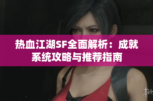 热血江湖SF全面解析：成就系统攻略与推荐指南