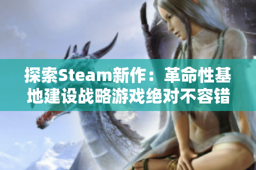探索Steam新作：革命性基地建设战略游戏绝对不容错过