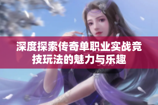 深度探索传奇单职业实战竞技玩法的魅力与乐趣