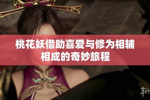 桃花妖借助喜爱与修为相辅相成的奇妙旅程