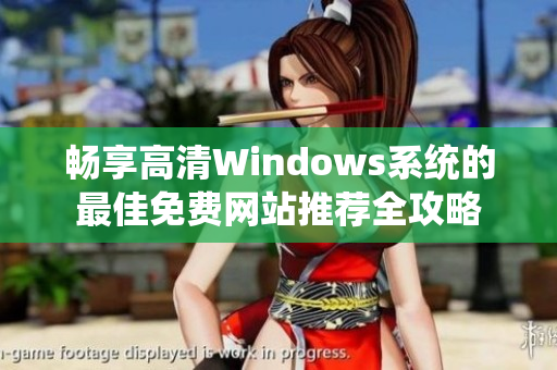 畅享高清Windows系统的最佳免费网站推荐全攻略
