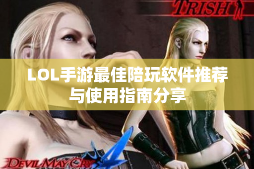 LOL手游最佳陪玩软件推荐与使用指南分享