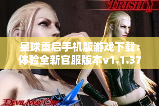 星球重启手机版游戏下载：体验全新官服版本v1.1.37乐趣