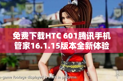 免费下载HTC 601腾讯手机管家16.1.15版本全新体验