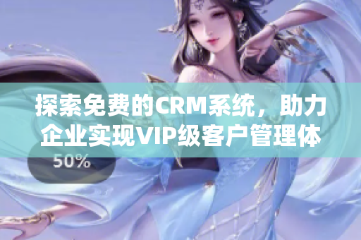 探索免费的CRM系统，助力企业实现VIP级客户管理体验