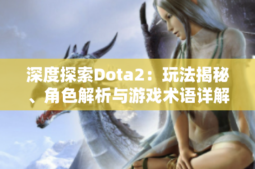 深度探索Dota2：玩法揭秘、角色解析与游戏术语详解