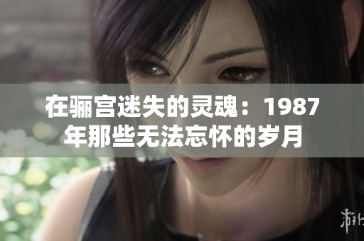 在骊宫迷失的灵魂：1987年那些无法忘怀的岁月