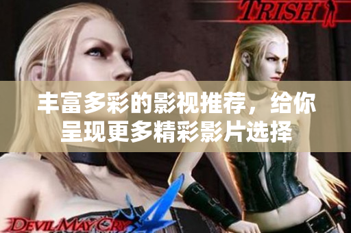 丰富多彩的影视推荐，给你呈现更多精彩影片选择