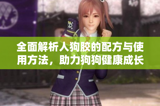 全面解析人狗胶的配方与使用方法，助力狗狗健康成长