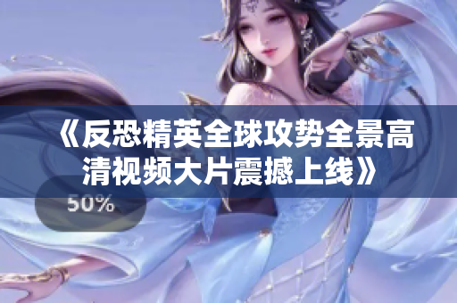 《反恐精英全球攻势全景高清视频大片震撼上线》