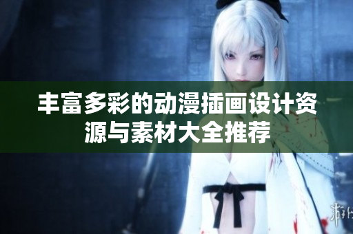 丰富多彩的动漫插画设计资源与素材大全推荐