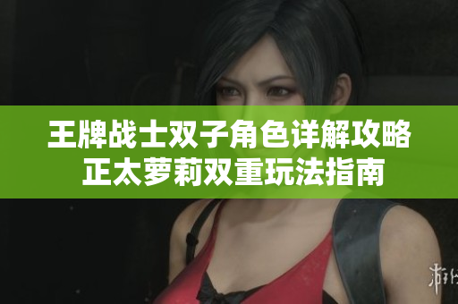 王牌战士双子角色详解攻略 正太萝莉双重玩法指南
