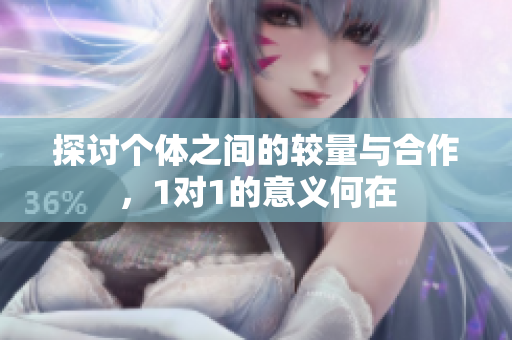 探讨个体之间的较量与合作，1对1的意义何在