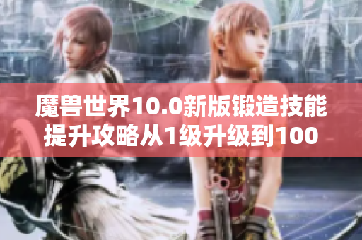 魔兽世界10.0新版锻造技能提升攻略从1级升级到100级
