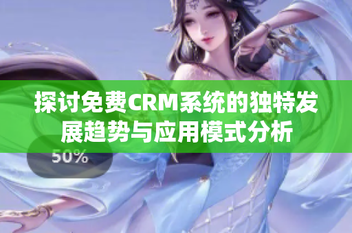 探讨免费CRM系统的独特发展趋势与应用模式分析