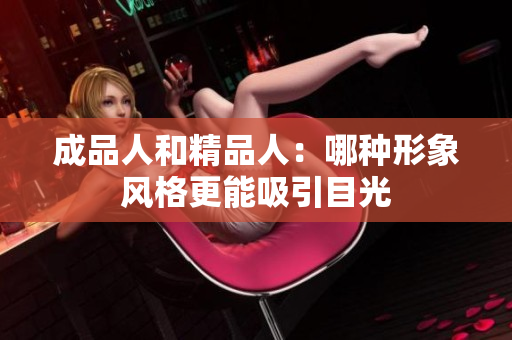 成品人和精品人：哪种形象风格更能吸引目光