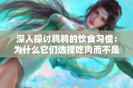 深入探讨鸦鸦的饮食习惯：为什么它们选择吃肉而不是素食