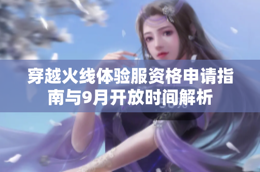 穿越火线体验服资格申请指南与9月开放时间解析