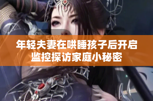年轻夫妻在哄睡孩子后开启监控探访家庭小秘密
