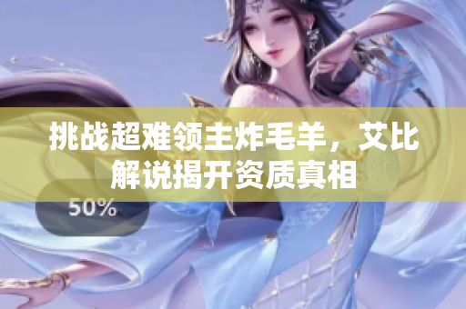 挑战超难领主炸毛羊，艾比解说揭开资质真相