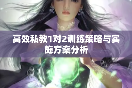 高效私教1对2训练策略与实施方案分析