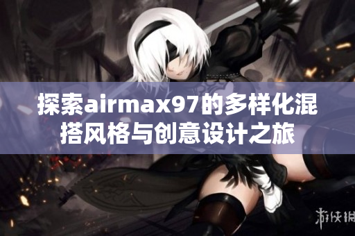 探索airmax97的多样化混搭风格与创意设计之旅
