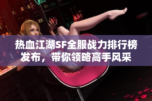 热血江湖SF全服战力排行榜发布，带你领略高手风采