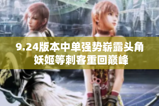 9.24版本中单强势崭露头角 妖姬等刺客重回巅峰