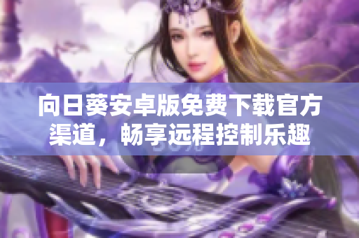 向日葵安卓版免费下载官方渠道，畅享远程控制乐趣