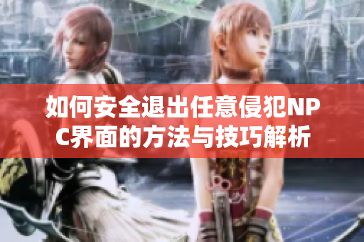 如何安全退出任意侵犯NPC界面的方法与技巧解析