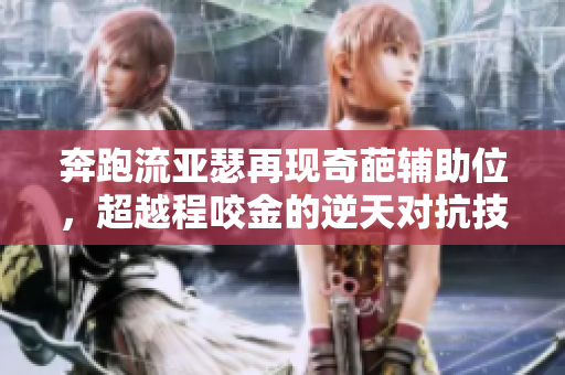 奔跑流亚瑟再现奇葩辅助位，超越程咬金的逆天对抗技巧