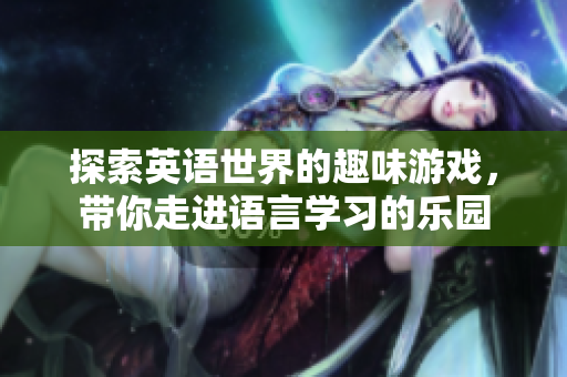 探索英语世界的趣味游戏，带你走进语言学习的乐园