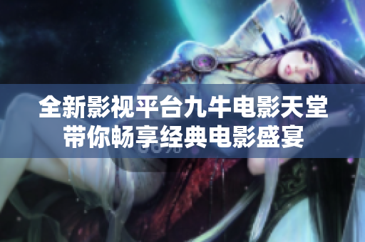 全新影视平台九牛电影天堂带你畅享经典电影盛宴