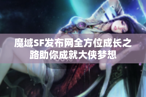 魔域SF发布网全方位成长之路助你成就大侠梦想