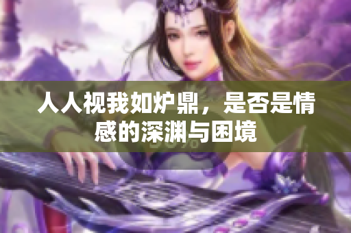 人人视我如炉鼎，是否是情感的深渊与困境