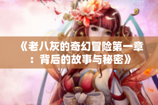 《老八灰的奇幻冒险第一章：背后的故事与秘密》
