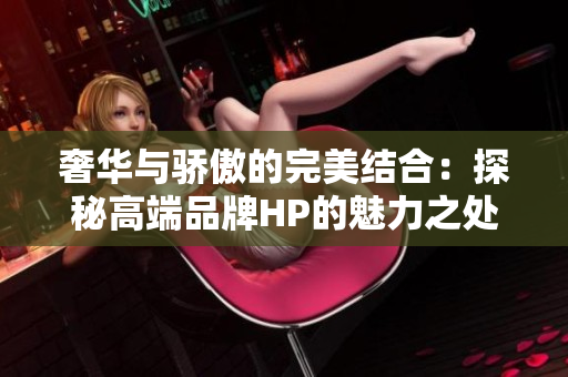 奢华与骄傲的完美结合：探秘高端品牌HP的魅力之处