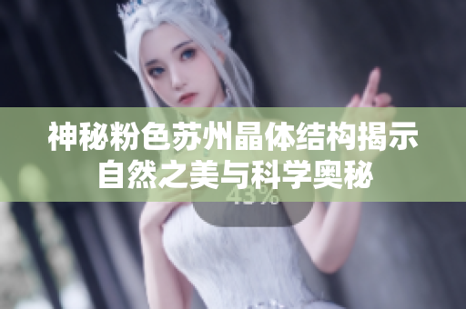 神秘粉色苏州晶体结构揭示自然之美与科学奥秘