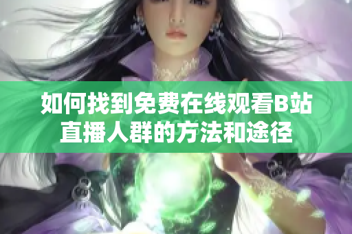 如何找到免费在线观看B站直播人群的方法和途径