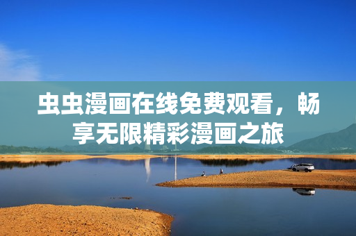 虫虫漫画在线免费观看，畅享无限精彩漫画之旅