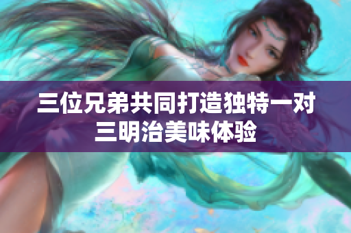 三位兄弟共同打造独特一对三明治美味体验