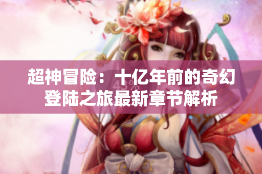 超神冒险：十亿年前的奇幻登陆之旅最新章节解析