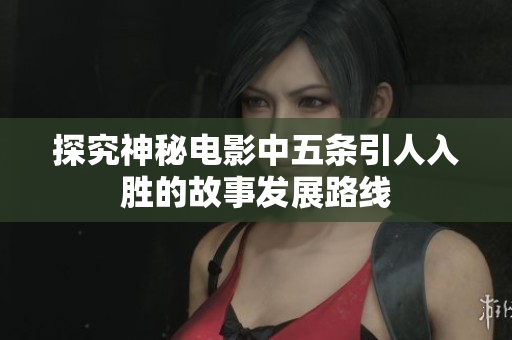 探究神秘电影中五条引人入胜的故事发展路线