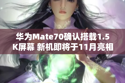 华为Mate70确认搭载1.5K屏幕 新机即将于11月亮相